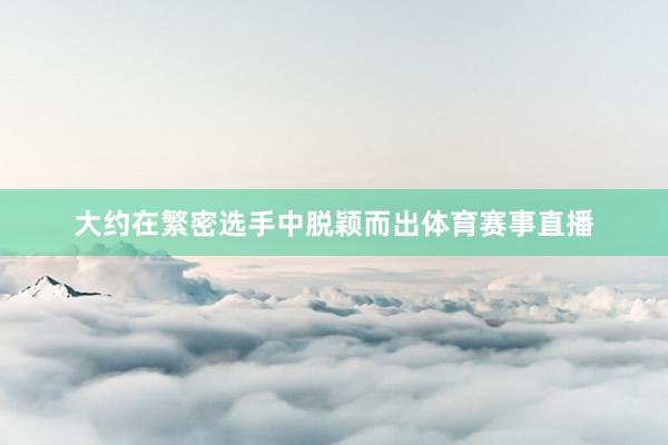 大约在繁密选手中脱颖而出体育赛事直播