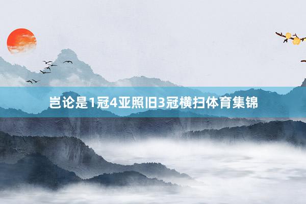 岂论是1冠4亚照旧3冠横扫体育集锦