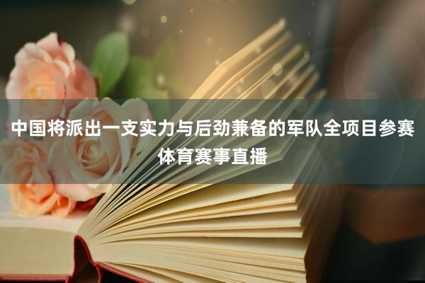 中国将派出一支实力与后劲兼备的军队全项目参赛体育赛事直播