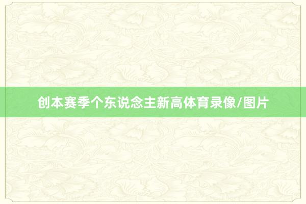创本赛季个东说念主新高体育录像/图片